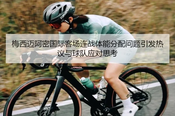 梅西迈阿密国际客场连战体能分配问题引发热议与球队应对思考