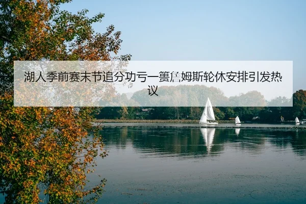 湖人季前赛末节追分功亏一篑詹姆斯轮休安排引发热议